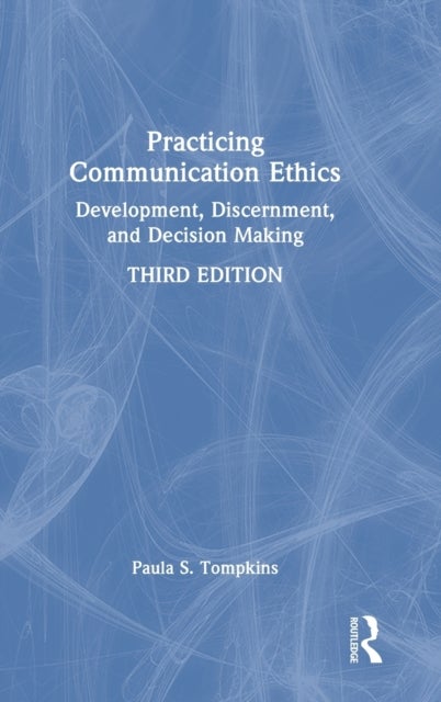 Practicing Communication Ethics - Development, Discernment, and Decision Making