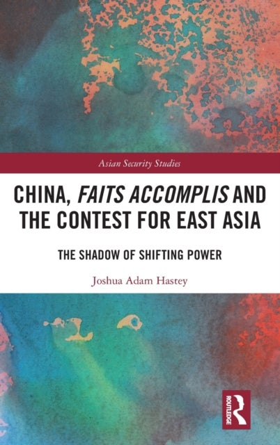China, Faits Accomplis and the Contest for East Asia - The Shadow of Shifting Power