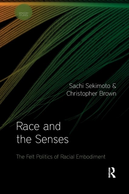 Race and the Senses - The Felt Politics of Racial Embodiment