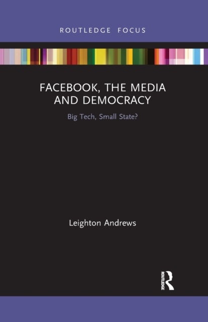 Facebook, the Media and Democracy - Big Tech, Small State?