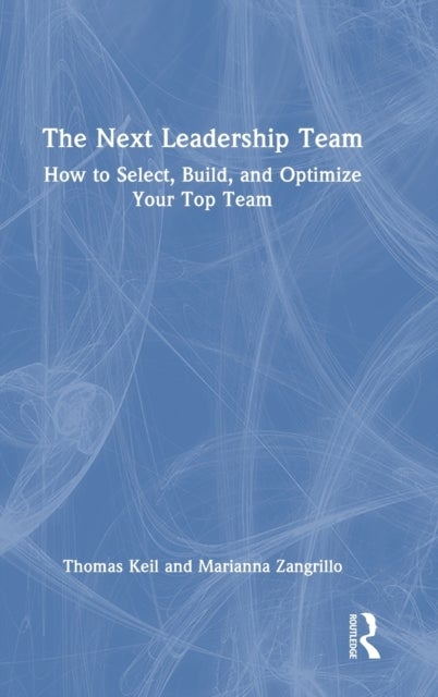 The Next Leadership Team - How to Select, Build, and Optimize Your Top Team