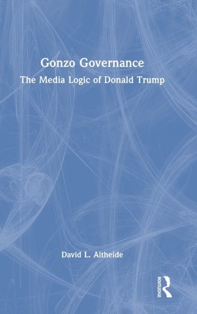 Gonzo Governance - The Media Logic of Donald Trump