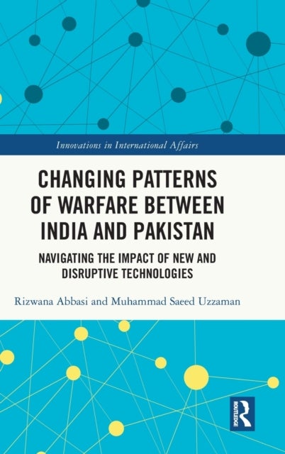 Changing Patterns of Warfare between India and Pakistan - Navigating the Impact of New and Disruptive Technologies
