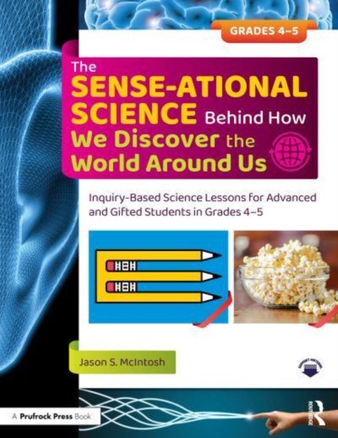 The SENSE-ational Science Behind How We Discover the World Around Us - Inquiry-Based Science Lessons for Advanced and Gifted Students in Grades 4-5