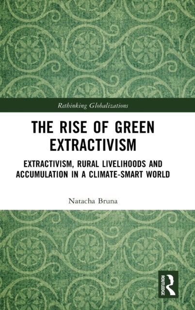 The Rise of Green Extractivism - Extractivism, Rural Livelihoods and Accumulation in a Climate-Smart World