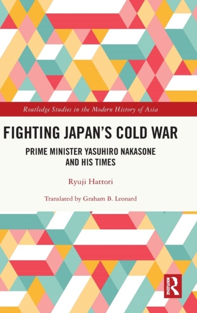Fighting Japan's Cold War - Prime Minister Yasuhiro Nakasone and His Times