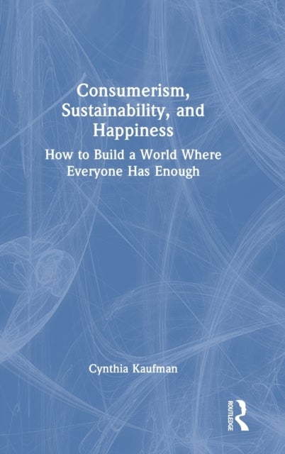 Consumerism, Sustainability, and Happiness - How to Build a World Where Everyone Has Enough