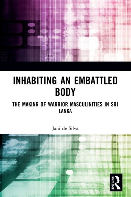 Inhabiting an Embattled Body - The Making of Warrior Masculinities in Sri Lanka