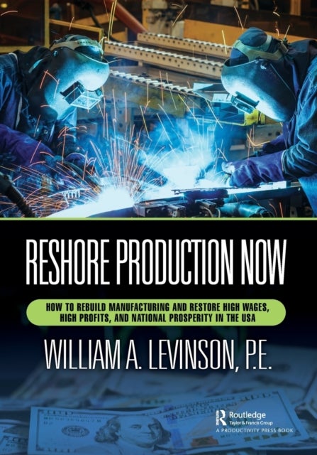 Reshore Production Now - How to Rebuild Manufacturing and Restore High Wages, High Profits, and National Prosperity in the USA