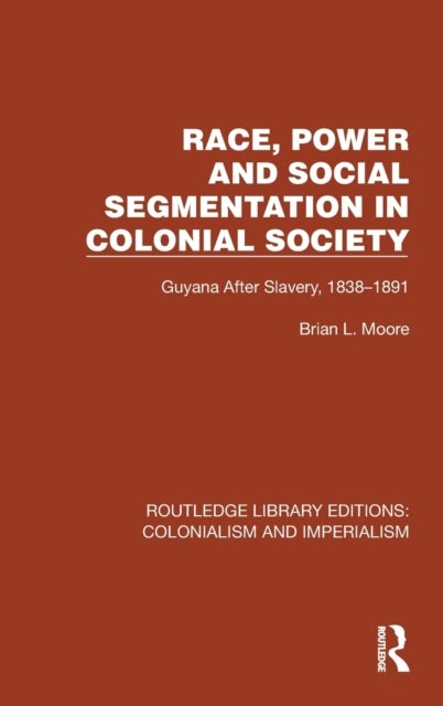 Race, Power and Social Segmentation in Colonial Society - Guyana After Slavery, 1838–1891