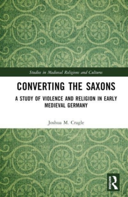 Converting the Saxons - A Study of Violence and Religion in Early Medieval Germany