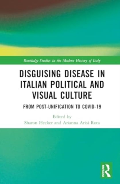 Disguising Disease in Italian Political and Visual Culture - From Post-Unification to COVID-19