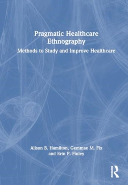 Pragmatic Healthcare Ethnography - Methods to Study and Improve Healthcare