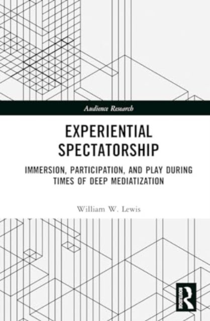 Experiential Spectatorship - Immersion, Participation, and Play During Times of Deep Mediatization