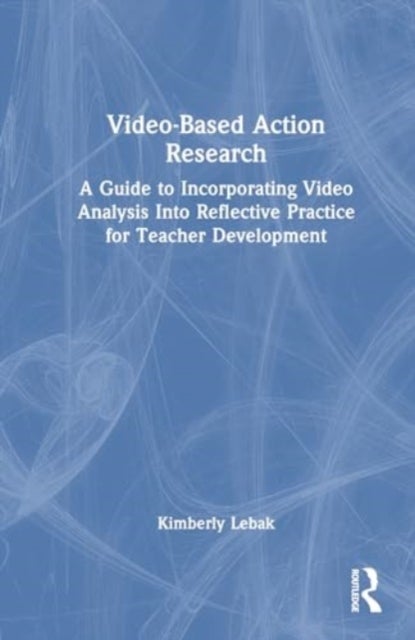 Video-Based Action Research - A Guide to Incorporating Video Analysis Into Reflective Practice for Teacher Development