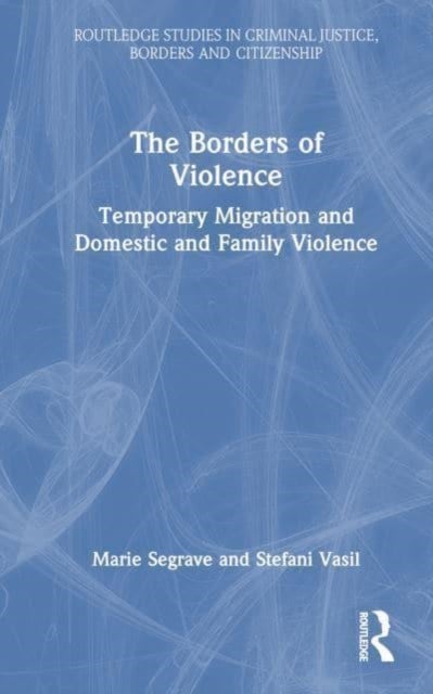 The Borders of Violence - Temporary Migration and Domestic and Family Violence