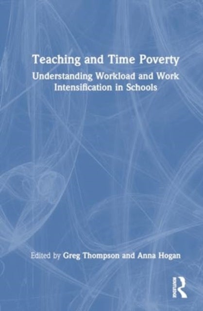 Teaching and Time Poverty - Understanding Workload and Work Intensification in Schools