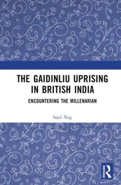 The Gaidinliu Uprising in British India - Encountering the Millenarian
