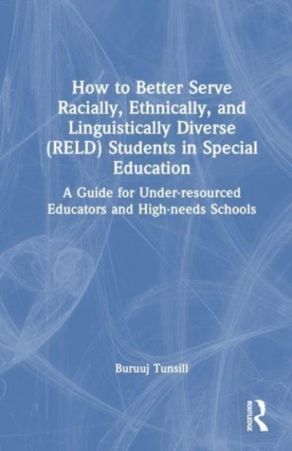 How to Better Serve Racially, Ethnically, and Linguistically Diverse (RELD) Students in Special Educ - A Guide for Under-resourced Educators and High-needs Schools