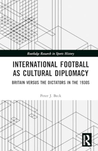 International Football as Cultural Diplomacy - Britain Versus the Dictators in the 1930s