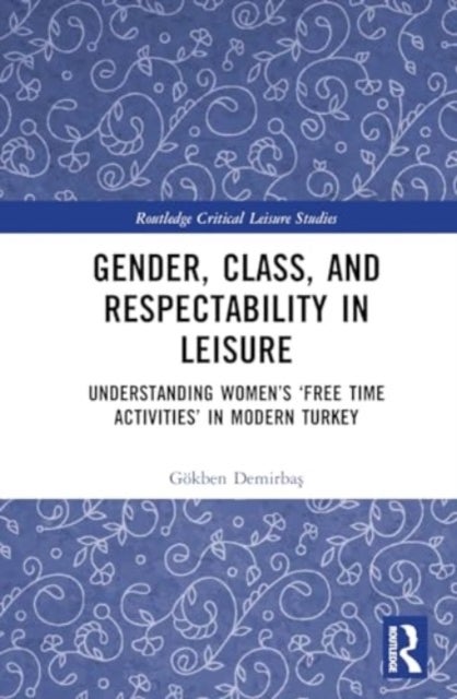 Gender, Class, and Respectability in Leisure - Understanding Women’s ‘Free Time Activities’ in Modern Turkey