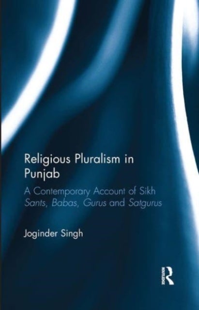 Religious Pluralism in Punjab - A Contemporary Account of Sikh Sants, Babas, Gurus and Satgurus