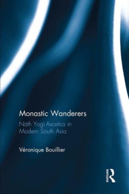 Monastic Wanderers - Nath Yogi Ascetics in Modern South Asia