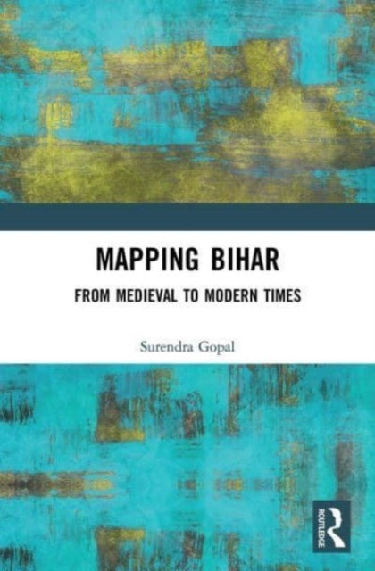 Mapping Bihar - From Medieval to Modern Times