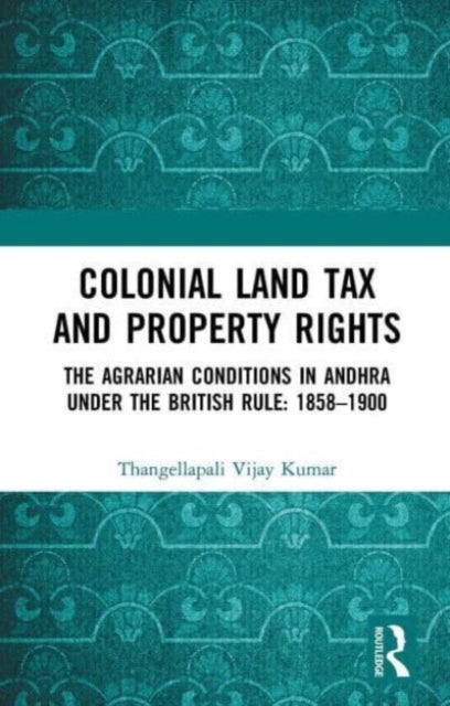 Colonial Land Tax and Property Rights - The Agrarian Conditions in Andhra under the British Rule: 1858-1900