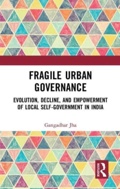 Fragile Urban Governance - Evolution, Decline, and Empowerment of Local Self-Government in India