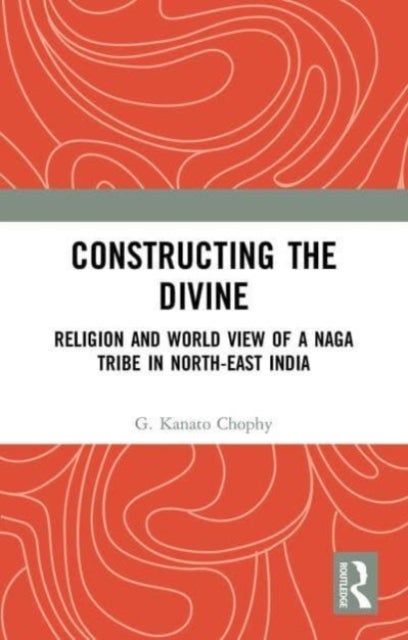 Constructing the Divine - Religion and World View of a Naga Tribe in North-East India
