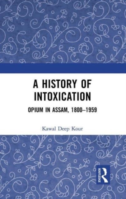 A History of Intoxication - Opium in Assam, 1800–1959