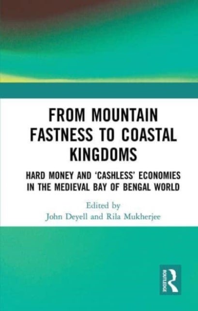 From Mountain Fastness to Coastal Kingdoms - Hard Money and ‘Cashless’ Economies in the Medieval Bay of Bengal World