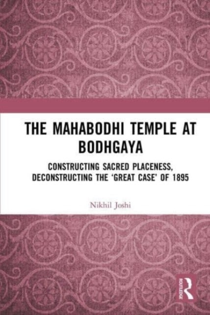 The Mahabodhi Temple at Bodhgaya - Constructing Sacred Placeness, Deconstructing the ‘Great Case’ of 1895