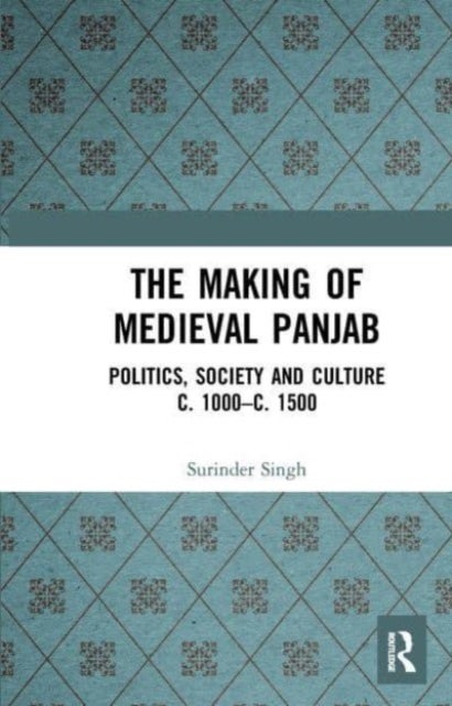 The Making of Medieval Panjab - Politics, Society and Culture c. 1000–c. 1500