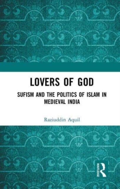 Lovers of God - Sufism and the Politics of Islam in Medieval India