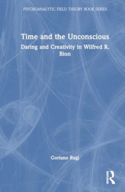 Time and the Unconscious - Daring and Creativity in Wilfred R. Bion