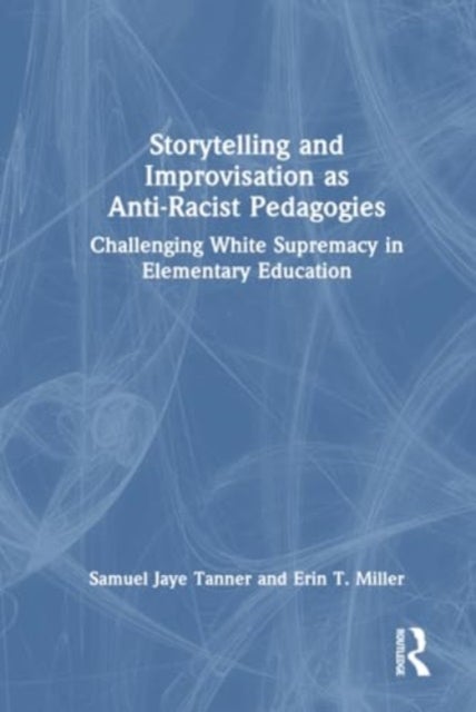 Storytelling and Improvisation as Anti-Racist Pedagogies - Challenging White Supremacy in Elementary Education