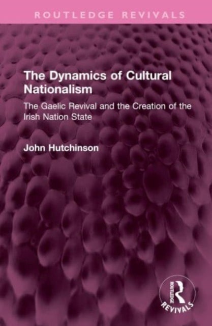 The Dynamics of Cultural Nationalism - The Gaelic Revival and the Creation of the Irish Nation State