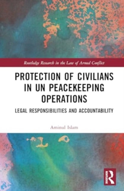 Protection of Civilians in UN Peacekeeping Operations - Legal Responsibility and Accountability