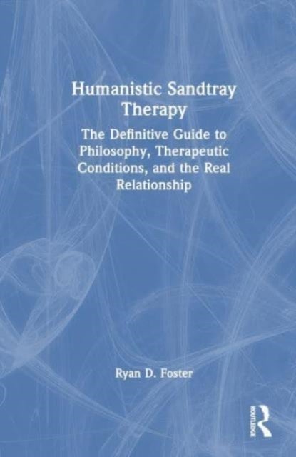 Humanistic Sandtray Therapy - The Definitive Guide to Philosophy, Therapeutic Conditions, and the Real Relationship