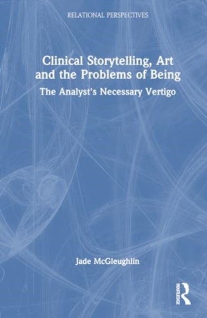 Clinical Storytelling, Art and the Problems of Being - The Analyst's Necessary Vertigo