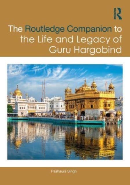 The Routledge Companion to the Life and Legacy of Guru Hargobind - Sovereignty, Militancy, and Empowerment of the Sikh Panth