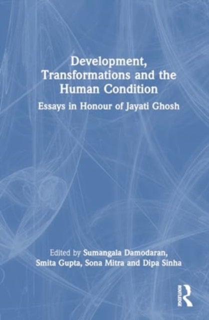 Development, Transformations and the Human Condition - Essays in Honour of Jayati Ghosh