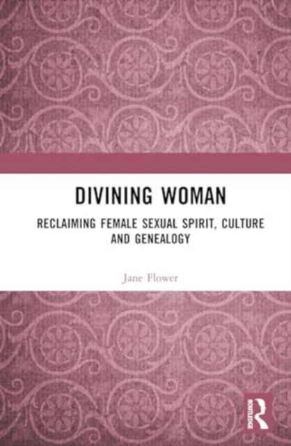 Divining Woman - Reclaiming Female Sexual Spirit, Culture and Genealogy