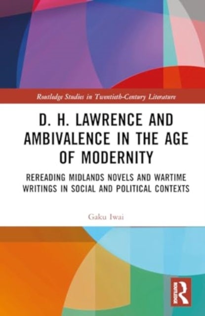 D. H. Lawrence and Ambivalence in the Age of Modernity - Rereading Midlands Novels and Wartime Writings in Social and Political Contexts