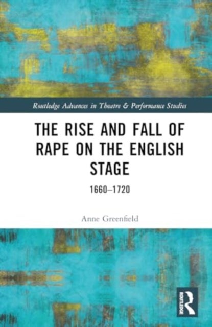 The Rise and Fall of Rape on the English Stage - 1660–1720