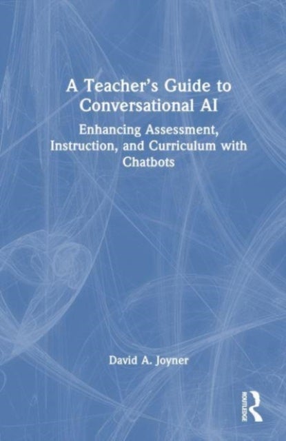A Teacher¿s Guide to Conversational AI - Enhancing Assessment, Instruction, and Curriculum with Chatbots