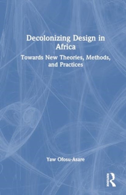 Decolonising Design in Africa - Towards New Theories, Methods, and Practices