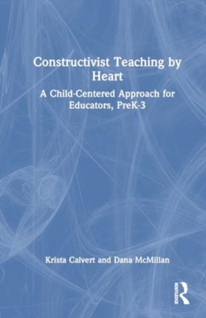 Constructivist Teaching by Heart - A Child-Centered Approach for Educators, PreK-3